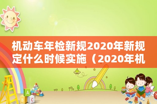 機(jī)動(dòng)車年檢新規(guī)2020年新規(guī)定什么時(shí)候?qū)嵤?020年機(jī)動(dòng)車年檢規(guī)定最新政策）