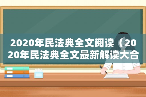 2020年民法典全文閱讀（2020年民法典全文最新解讀大合集）