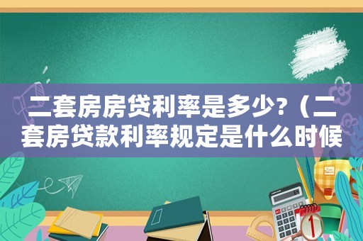 二套房房貸利率是多少?（二套房貸款利率規(guī)定是什么時(shí)候定的）