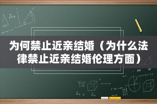 為何禁止近親結(jié)婚（為什么法律禁止近親結(jié)婚倫理方面）