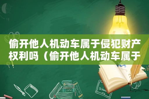 偷開(kāi)他人機(jī)動(dòng)車屬于侵犯財(cái)產(chǎn)權(quán)利嗎（偷開(kāi)他人機(jī)動(dòng)車屬于侵犯財(cái)產(chǎn)權(quán)利嗎）