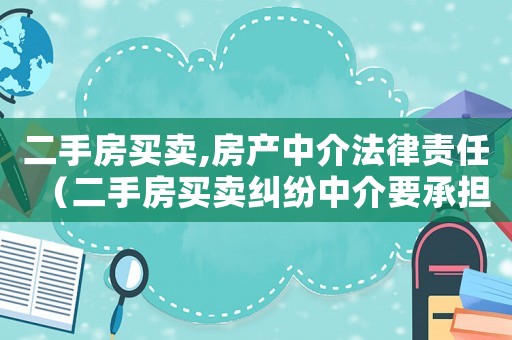 二手房買(mǎi)賣(mài),房產(chǎn)中介法律責(zé)任（二手房買(mǎi)賣(mài)糾紛中介要承擔(dān)責(zé)任嗎）