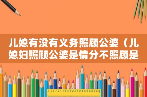 兒媳有沒有義務照顧公婆（兒媳婦照顧公婆是情分不照顧是本分）