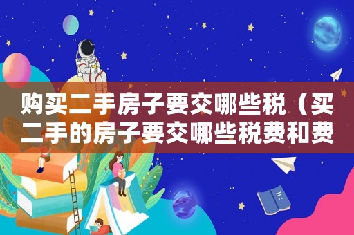 購(gòu)買(mǎi)二手房子要交哪些稅（買(mǎi)二手的房子要交哪些稅費(fèi)和費(fèi)用）