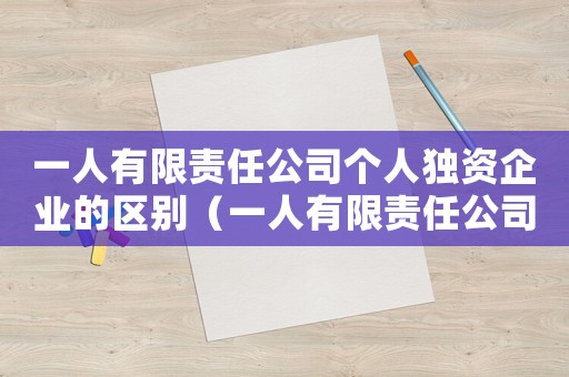 一人有限責任公司個人獨資企業(yè)的區(qū)別（一人有限責任公司和個人獨資企業(yè)區(qū)別）