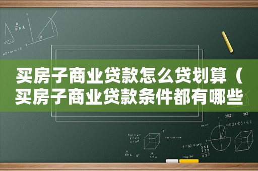 買房子商業(yè)貸款怎么貸劃算（買房子商業(yè)貸款條件都有哪些要求）
