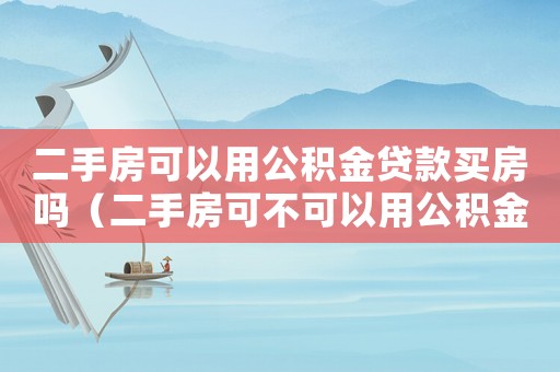 二手房可以用公積金貸款買房嗎（二手房可不可以用公積金貸款買房呢）
