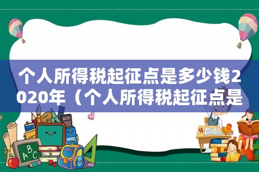 個人所得稅起征點是多少錢2020年（個人所得稅起征點是多少錢2020）
