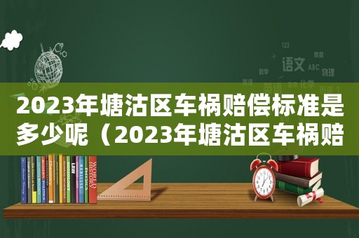 2023年塘沽區(qū)車禍賠償標準是多少呢（2023年塘沽區(qū)車禍賠償標準是多少）