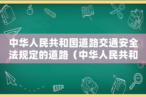 中華人民共和國(guó)道路交通安全法規(guī)定的道路（中華人民共和國(guó)道路交通安全法,規(guī)定）