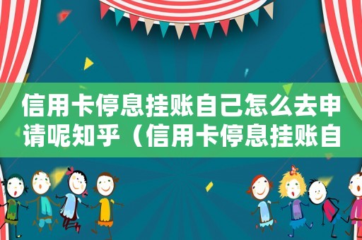 信用卡停息掛賬自己怎么去申請呢知乎（信用卡停息掛賬自己怎么去申請呢）