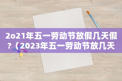 2o21年五一勞動節(jié)放假幾天假?（2023年五一勞動節(jié)放幾天假呀）