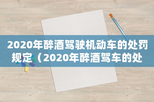 2020年醉酒駕駛機(jī)動車的處罰規(guī)定（2020年醉酒駕車的處罰標(biāo)準(zhǔn)是什么）