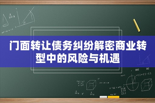 門面轉(zhuǎn)讓債務(wù)糾紛解密商業(yè)轉(zhuǎn)型中的風(fēng)險與機(jī)遇