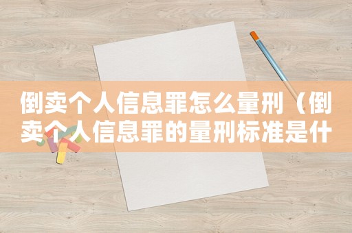 倒賣個人信息罪怎么量刑（倒賣個人信息罪的量刑標(biāo)準(zhǔn)是什么）