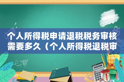 個人所得稅申請退稅稅務(wù)審核需要多久（個人所得稅退稅審核需要多長時間）