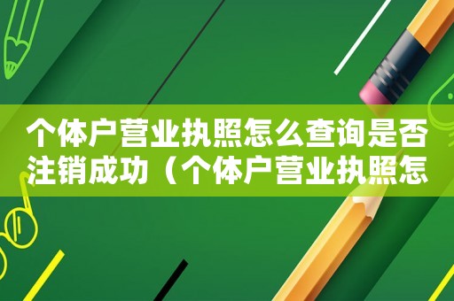 個體戶營業(yè)執(zhí)照怎么查詢是否注銷成功（個體戶營業(yè)執(zhí)照怎么查詢是否注銷）