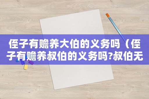 侄子有贍養(yǎng)大伯的義務(wù)嗎（侄子有贍養(yǎng)叔伯的義務(wù)嗎?叔伯無(wú)子女）