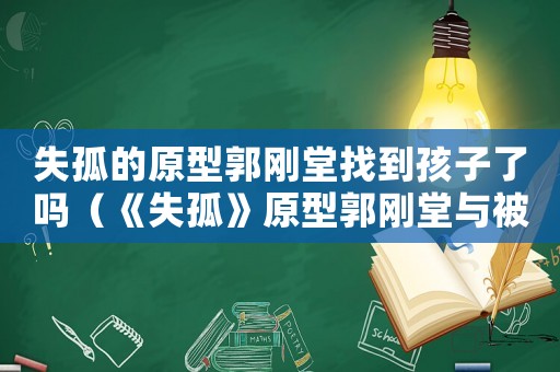 失孤的原型郭剛堂找到孩子了嗎（《失孤》原型郭剛堂與被拐兒子相認(rèn)）
