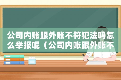 公司內(nèi)賬跟外賬不符犯法嗎怎么舉報(bào)呢（公司內(nèi)賬跟外賬不符犯法嗎怎么舉報(bào)）