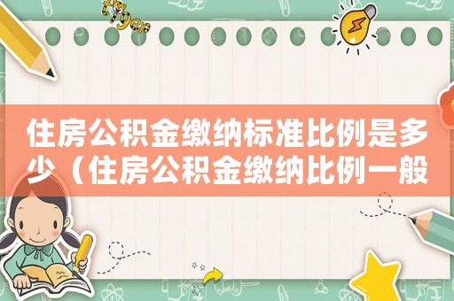 住房公積金繳納標(biāo)準(zhǔn)比例是多少（住房公積金繳納比例一般是多少呢）