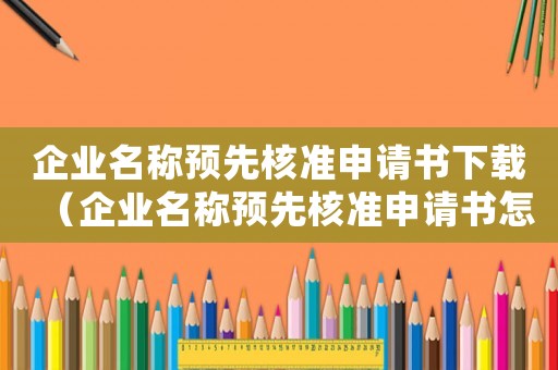 企業(yè)名稱預(yù)先核準申請書下載（企業(yè)名稱預(yù)先核準申請書怎么填寫的）