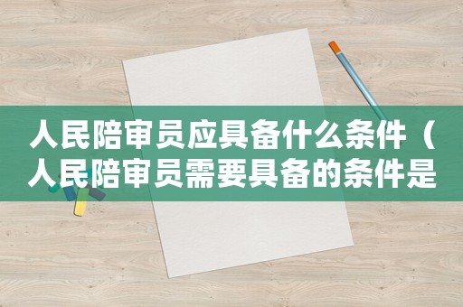 人民陪審員應(yīng)具備什么條件（人民陪審員需要具備的條件是什么）