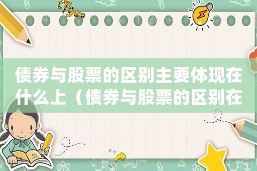 債券與股票的區(qū)別主要體現(xiàn)在什么上（債券與股票的區(qū)別在于(答案多選題)）