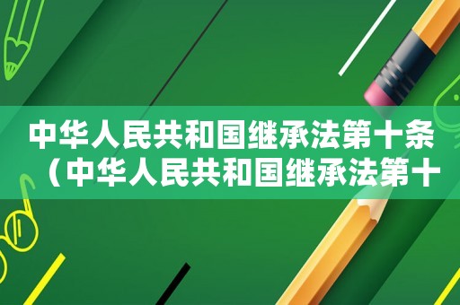 中華人民共和國繼承法第十條（中華人民共和國繼承法第十條規(guī)定）