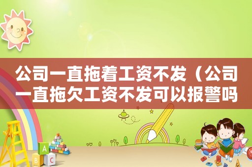 公司一直拖著工資不發(fā)（公司一直拖欠工資不發(fā)可以報警嗎?）