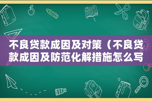 不良貸款成因及對策（不良貸款成因及防范化解措施怎么寫）