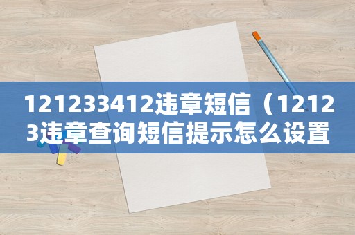 121233412違章短信（12123違章查詢短信提示怎么設(shè)置）