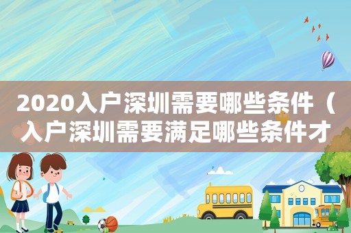 2020入戶深圳需要哪些條件（入戶深圳需要滿足哪些條件才能上學(xué)）