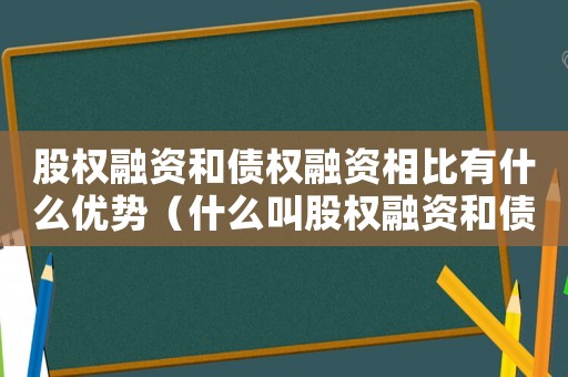 股權(quán)融資和債權(quán)融資相比有什么優(yōu)勢（什么叫股權(quán)融資和債權(quán)融資的比較）