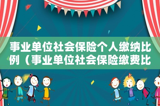 事業(yè)單位社會保險個人繳納比例（事業(yè)單位社會保險繳費比例是多少啊）