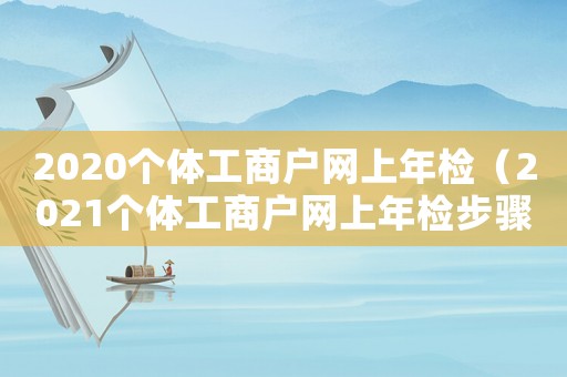 2020個(gè)體工商戶網(wǎng)上年檢（2021個(gè)體工商戶網(wǎng)上年檢步驟）