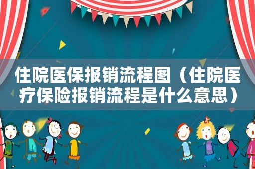 住院醫(yī)保報銷流程圖（住院醫(yī)療保險報銷流程是什么意思）