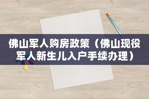 佛山軍人購房政策（佛山現(xiàn)役軍人新生兒入戶手續(xù)辦理）
