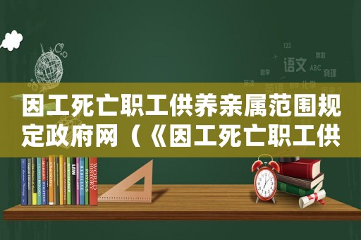 因工死亡職工供養(yǎng)親屬范圍規(guī)定政府網(wǎng)（《因工死亡職工供養(yǎng)親屬范圍規(guī)定》）