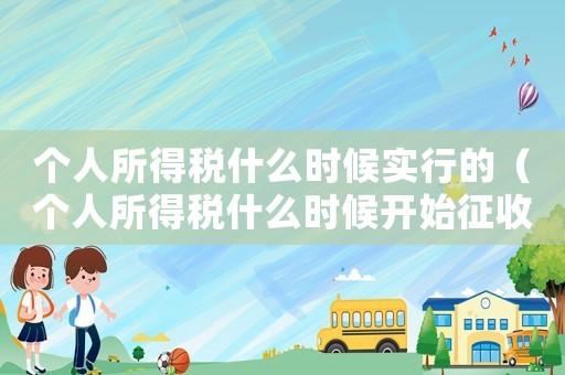 個人所得稅什么時候?qū)嵭械模▊€人所得稅什么時候開始征收的?）