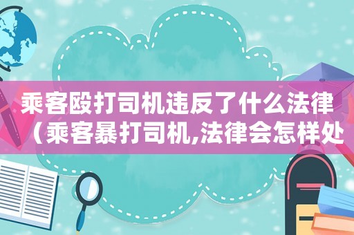 乘客毆打司機(jī)違反了什么法律（乘客暴打司機(jī),法律會(huì)怎樣處罰呢）
