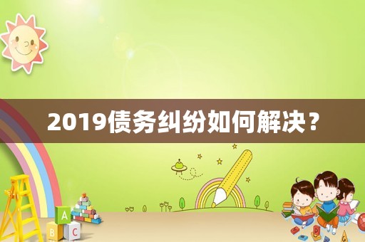 2019債務(wù)糾紛如何解決？