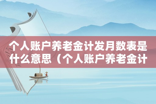 個人賬戶養(yǎng)老金計發(fā)月數(shù)表是什么意思（個人賬戶養(yǎng)老金計發(fā)月數(shù)怎么算139）