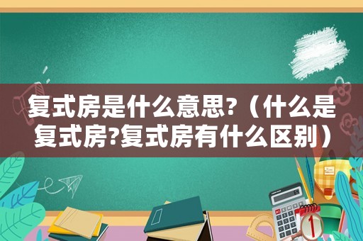 復(fù)式房是什么意思?（什么是復(fù)式房?復(fù)式房有什么區(qū)別）