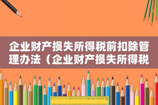 企業(yè)財產(chǎn)損失所得稅前扣除管理辦法（企業(yè)財產(chǎn)損失所得稅前扣除管理辦法）