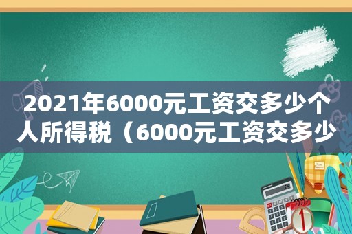 2021年6000元工資交多少個(gè)人所得稅（6000元工資交多少個(gè)人所得稅最新）