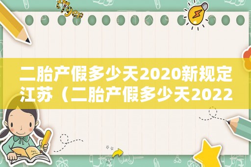 二胎產(chǎn)假多少天2020新規(guī)定江蘇（二胎產(chǎn)假多少天2022規(guī)定江蘇）