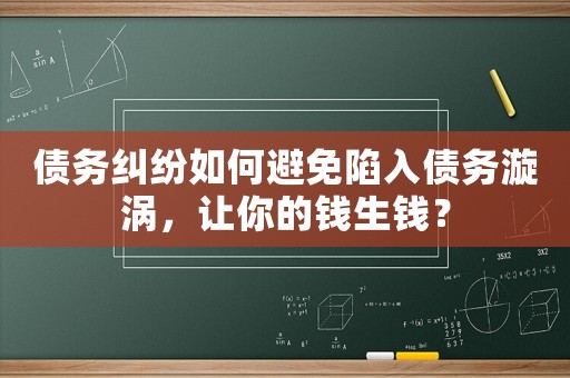 債務糾紛如何避免陷入債務漩渦，讓你的錢生錢？