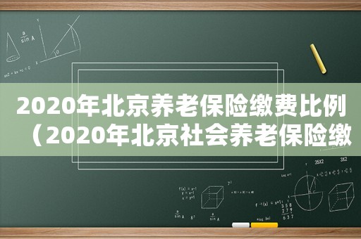 2020年北京養(yǎng)老保險(xiǎn)繳費(fèi)比例（2020年北京社會(huì)養(yǎng)老保險(xiǎn)繳費(fèi)標(biāo)準(zhǔn)）