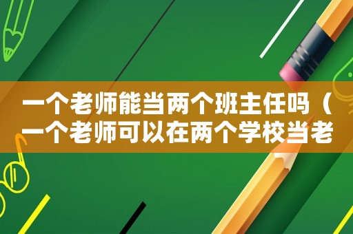 一個老師能當(dāng)兩個班主任嗎（一個老師可以在兩個學(xué)校當(dāng)老師嗎?）